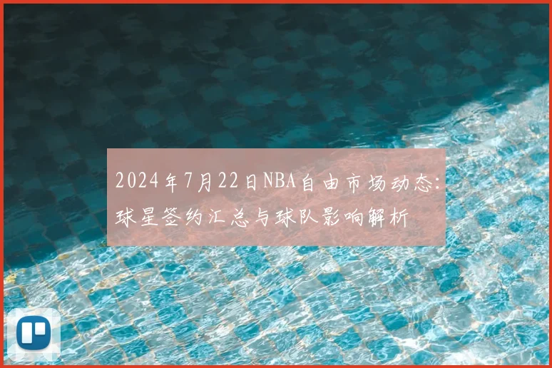 2024年7月22日NBA自由市场动态：球星签约汇总与球队影响解析