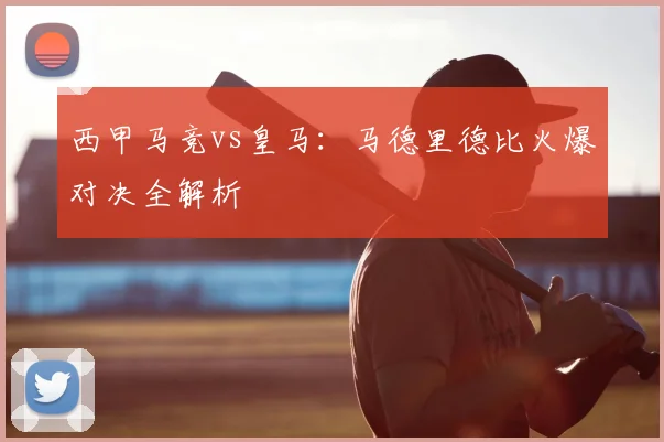 西甲马竞vs皇马：马德里德比火爆对决全解析