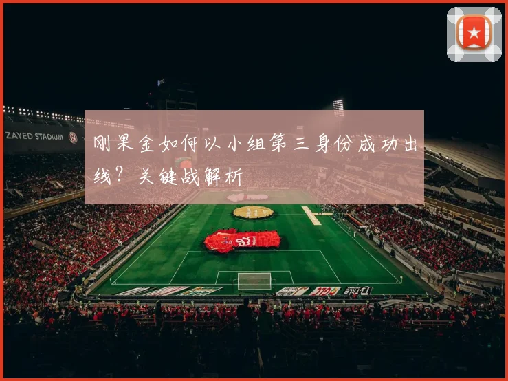 刚果金如何以小组第三身份成功出线？关键战解析