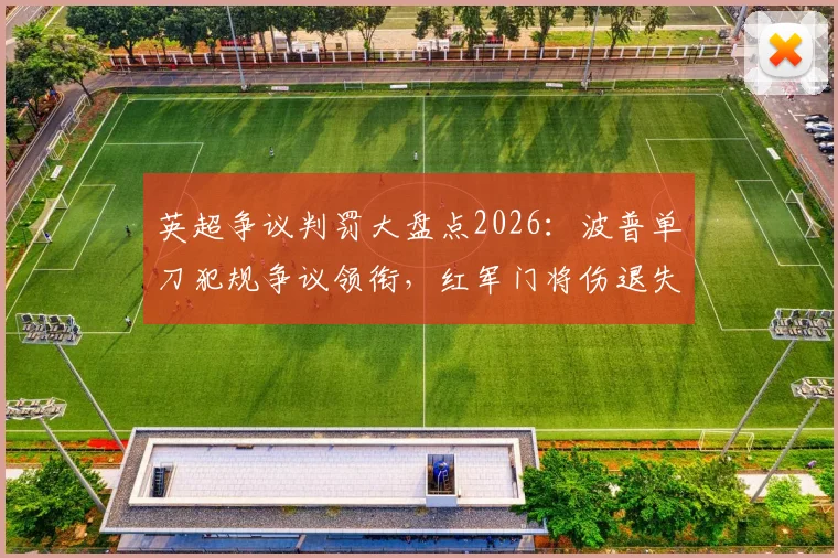 英超争议判罚大盘点2026：波普单刀犯规争议领衔，红军门将伤退失球成焦点，附VAR关键回放