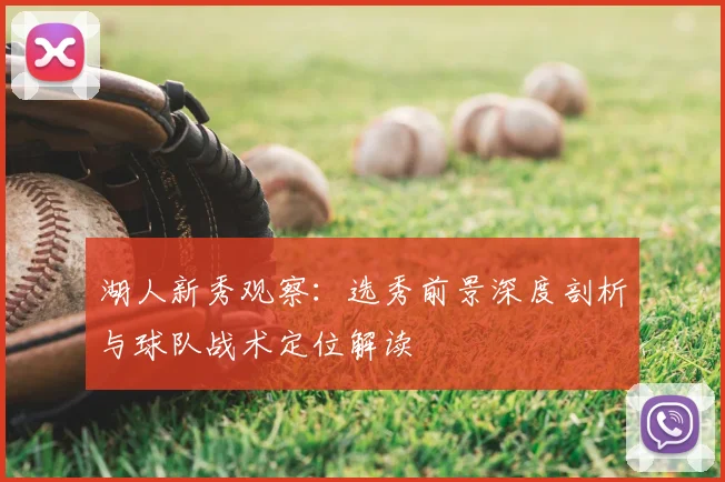 湖人新秀观察：选秀前景深度剖析与球队战术定位解读