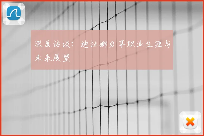 深度访谈：迪拉娜分享职业生涯与未来展望
