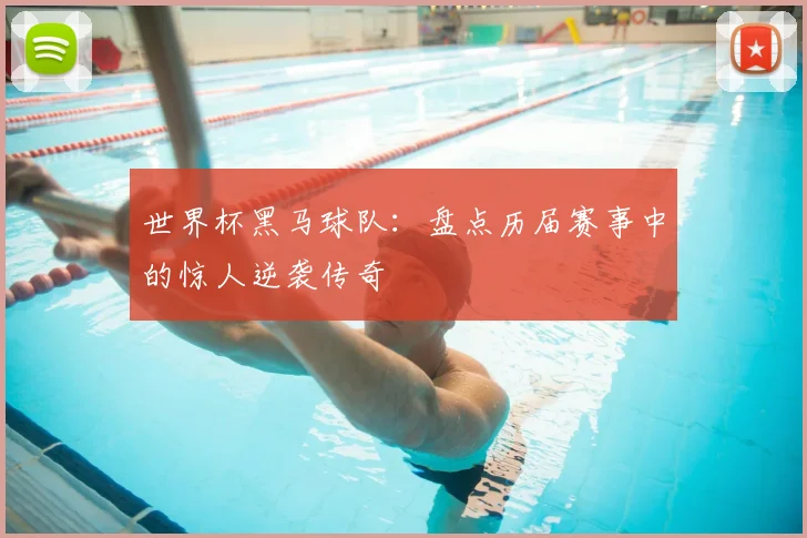 世界杯黑马球队：盘点历届赛事中的惊人逆袭传奇