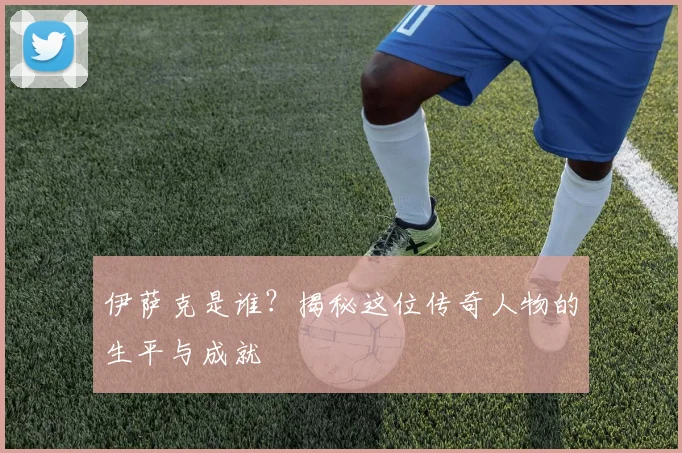 伊萨克是谁？揭秘这位传奇人物的生平与成就
