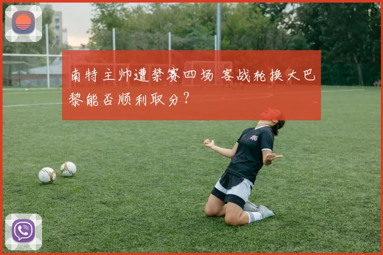 南特主帅遭禁赛四场 客战轮换大巴黎能否顺利取分？