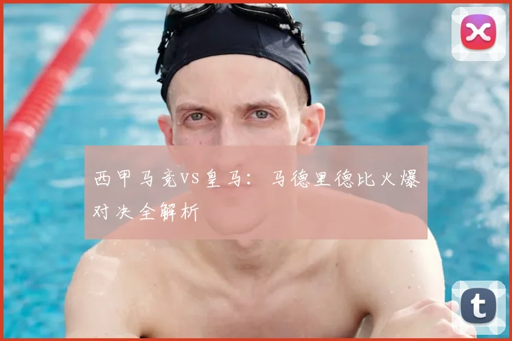 西甲马竞vs皇马：马德里德比火爆对决全解析