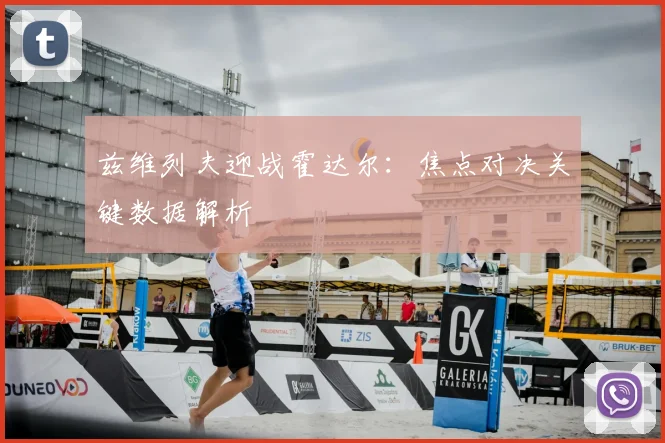 兹维列夫迎战霍达尔：焦点对决关键数据解析