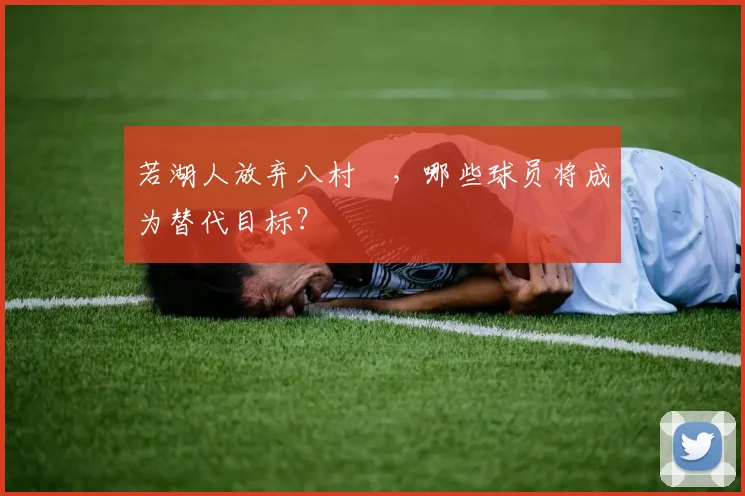 若湖人放弃八村塁，哪些球员将成为替代目标？