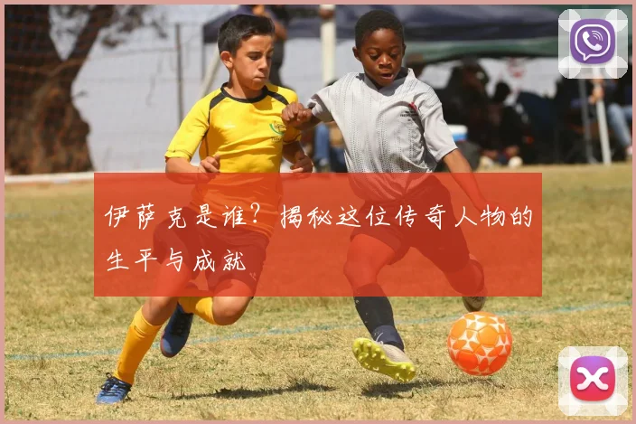 伊萨克是谁？揭秘这位传奇人物的生平与成就