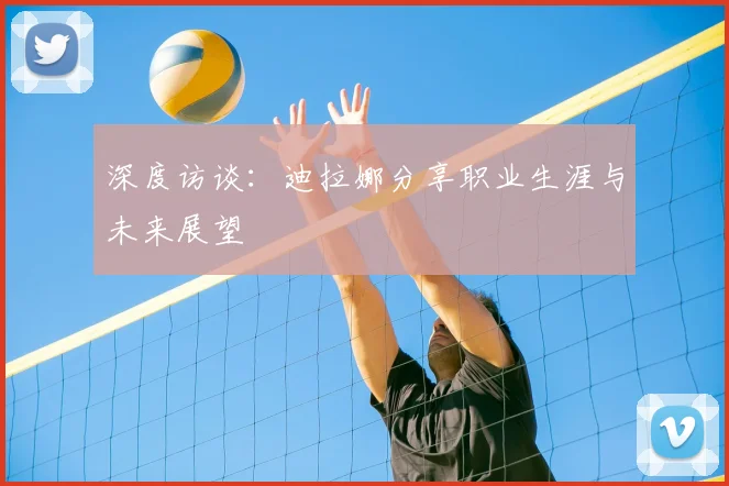 深度访谈：迪拉娜分享职业生涯与未来展望