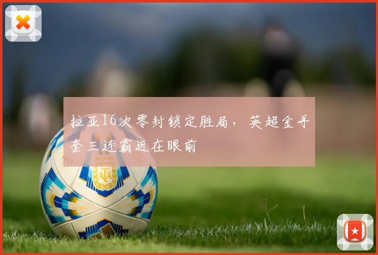 拉亚16次零封锁定胜局，英超金手套三连霸近在眼前