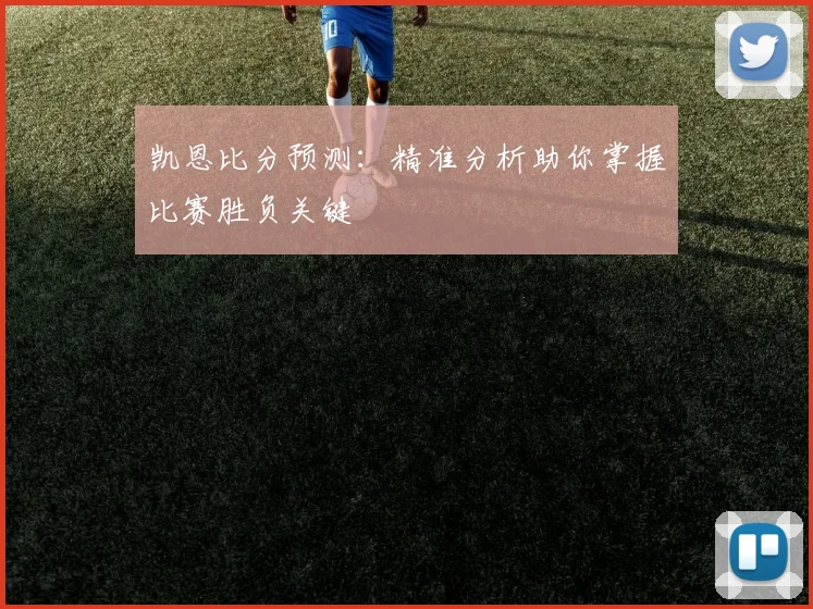 凯恩比分预测：精准分析助你掌握比赛胜负关键