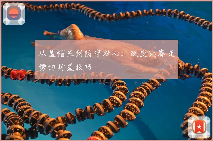 从盖帽王到防守核心：改变比赛走势的封盖技巧