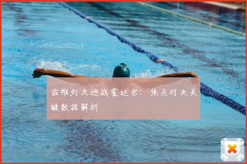 兹维列夫迎战霍达尔：焦点对决关键数据解析